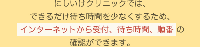 にしいけクリニックでは、待ち時間を少なくするためにインターネットで順番予約・確認・取消 ができます。